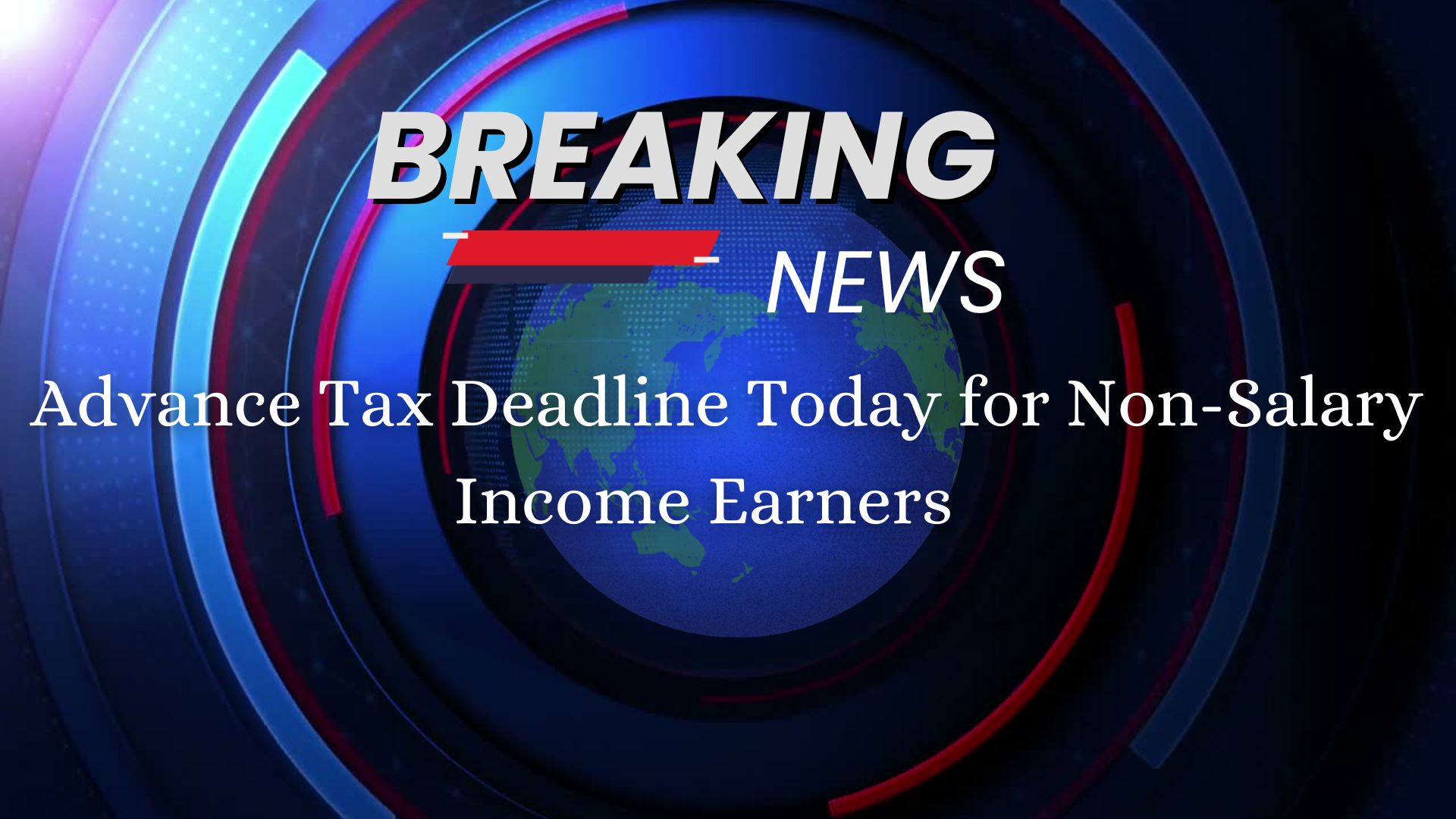 Advance Tax Deadline Today for Non-Salary Income Earners
